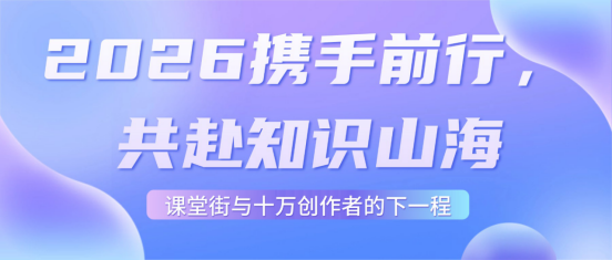 2026携手前行，共赴知识山海：课堂街与十万创作者的下一程