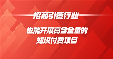 招商引资行业，也能开展高含金量的知识付费项目