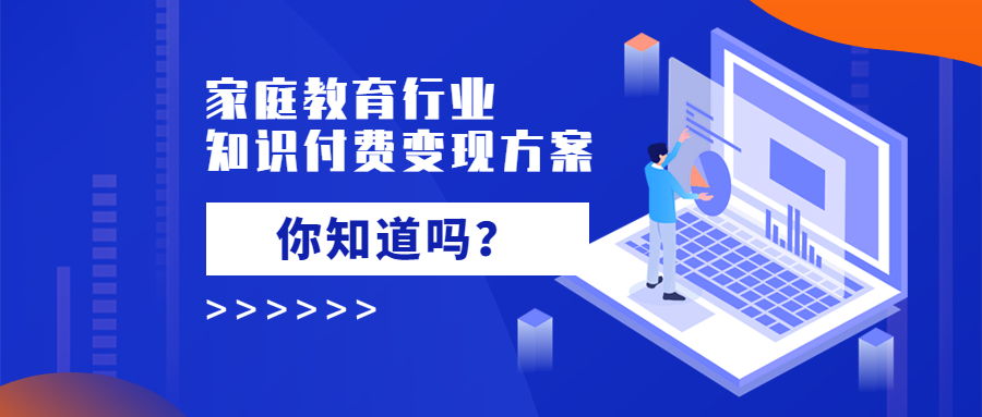 家庭教育行业的知识付费变现方案，你知道吗？